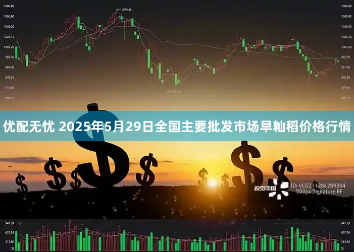 优配无忧 2025年5月29日全国主要批发市场早籼稻价格行情