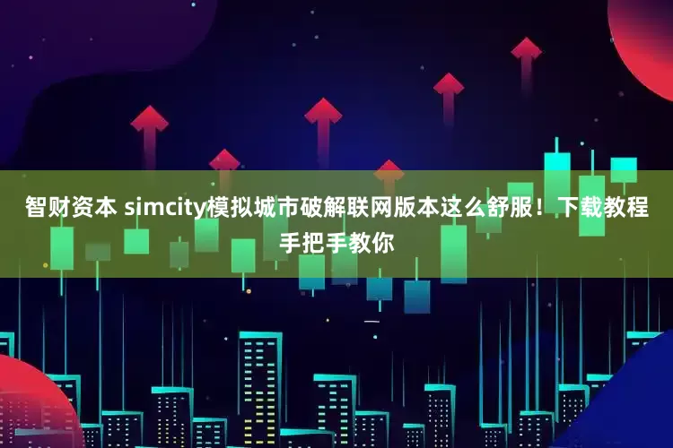 智财资本 simcity模拟城市破解联网版本这么舒服！下载教程手把手教你
