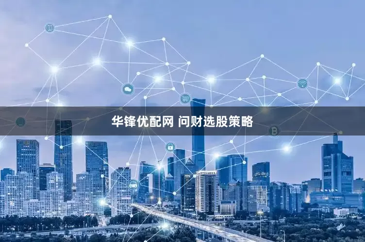 华锋优配网 问财选股策略
