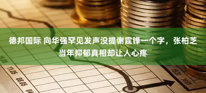 德邦国际 向华强罕见发声没提谢霆锋一个字，张柏芝当年抑郁真相却让人心疼