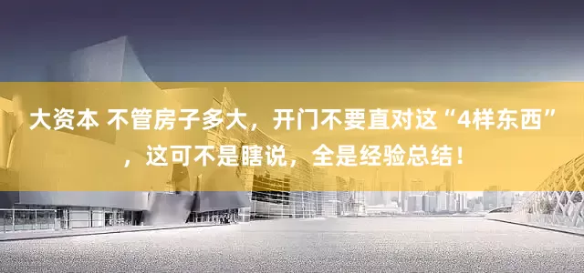 大资本 不管房子多大，开门不要直对这“4样东西”，这可不是瞎说，全是经验总结！