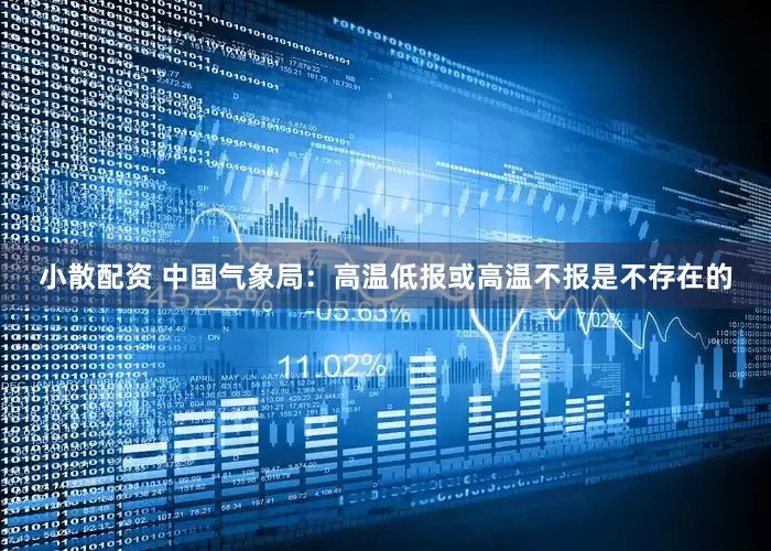 小散配资 中国气象局：高温低报或高温不报是不存在的